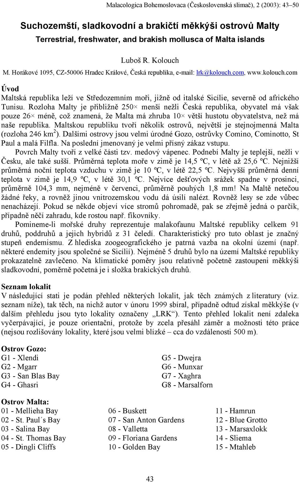 Rozloha Malty je přibližně 250 menší nežli Česká republika, obyvatel má však pouze 26 méně, což znamená, že Malta má zhruba 10 větší hustotu obyvatelstva, než má naše republika.