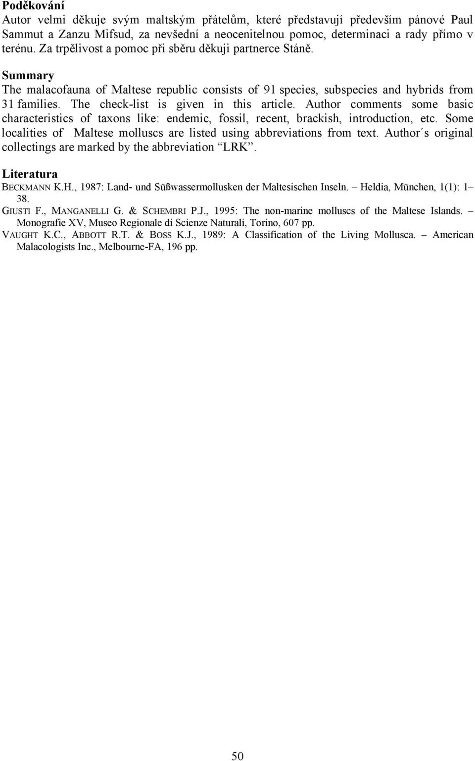 The check-list is given in this article. Author comments some basic characteristics of taxons like: endemic, fossil, recent, brackish, introduction, etc.