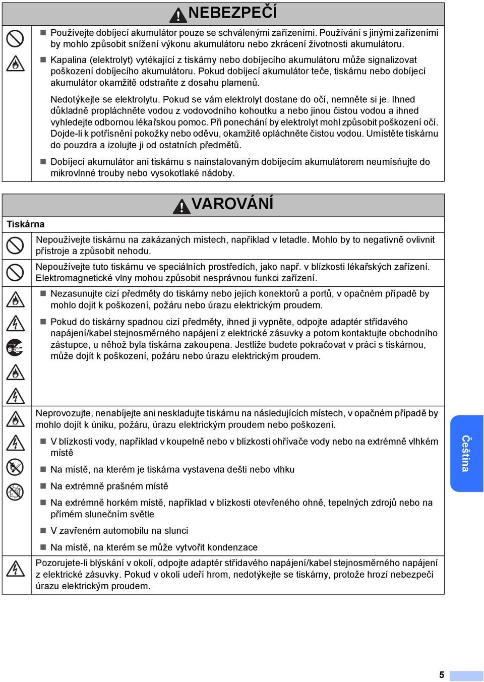 Pokud dobíjecí akumulátor teče, tiskárnu nebo dobíjecí akumulátor okamžitě odstraňte z dosahu plamenů. Nedotýkejte se elektrolytu. Pokud se vám elektrolyt dostane do očí, nemněte si je.