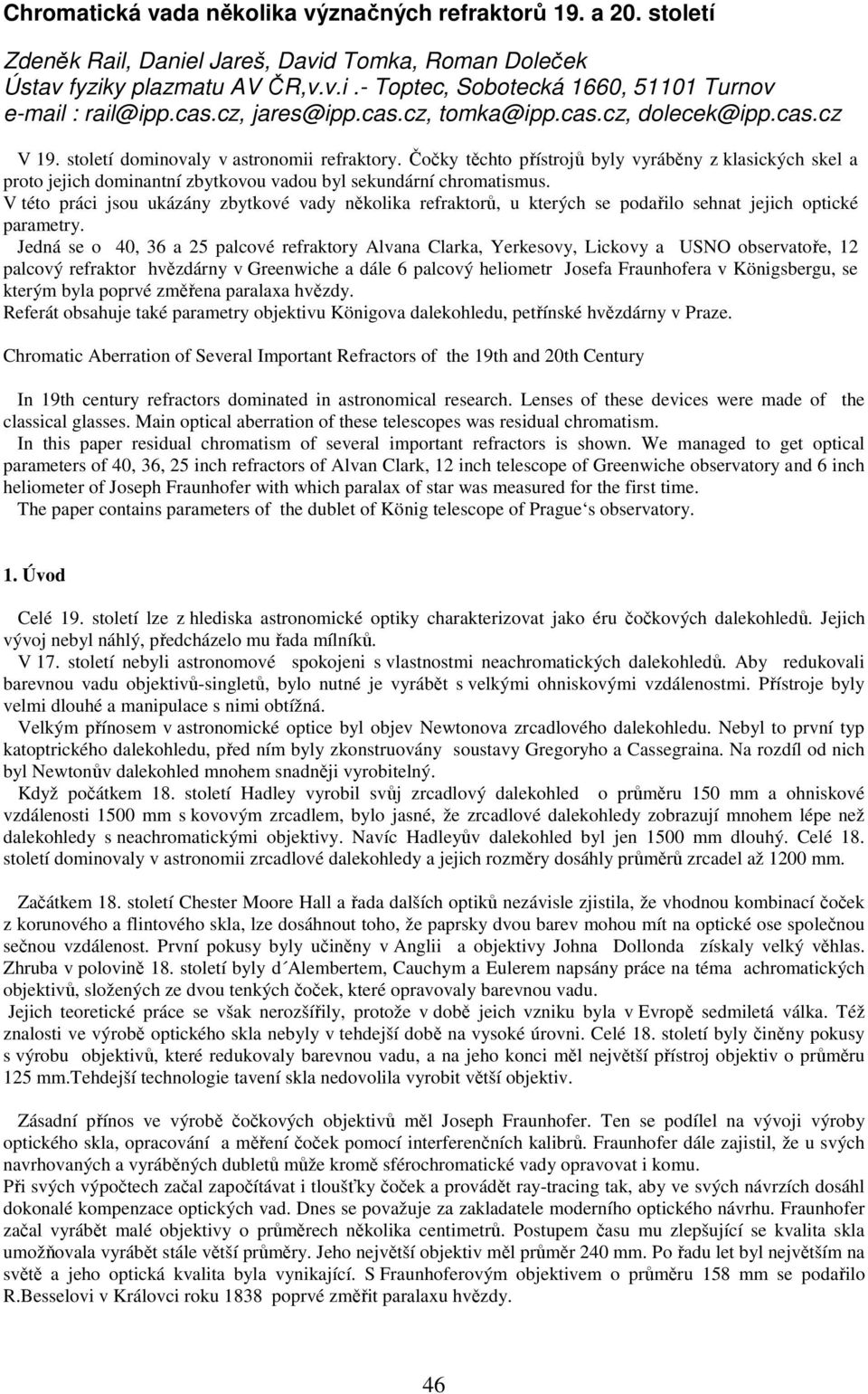 Čočky těchto přístrojů byly vyráběny z klasických skel a proto jejich dominantní zbytkovou vadou byl sekundární chromatismus.