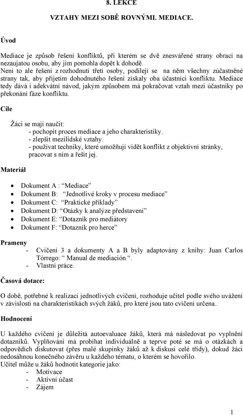 Mediace tedy dává i adekvátní návod, jakým způsobem má pokračovat vztah mezi účastníky po překonání fáze konfliktu. Cíle Žáci se mají naučit: - pochopit proces mediace a jeho charakteristiky.