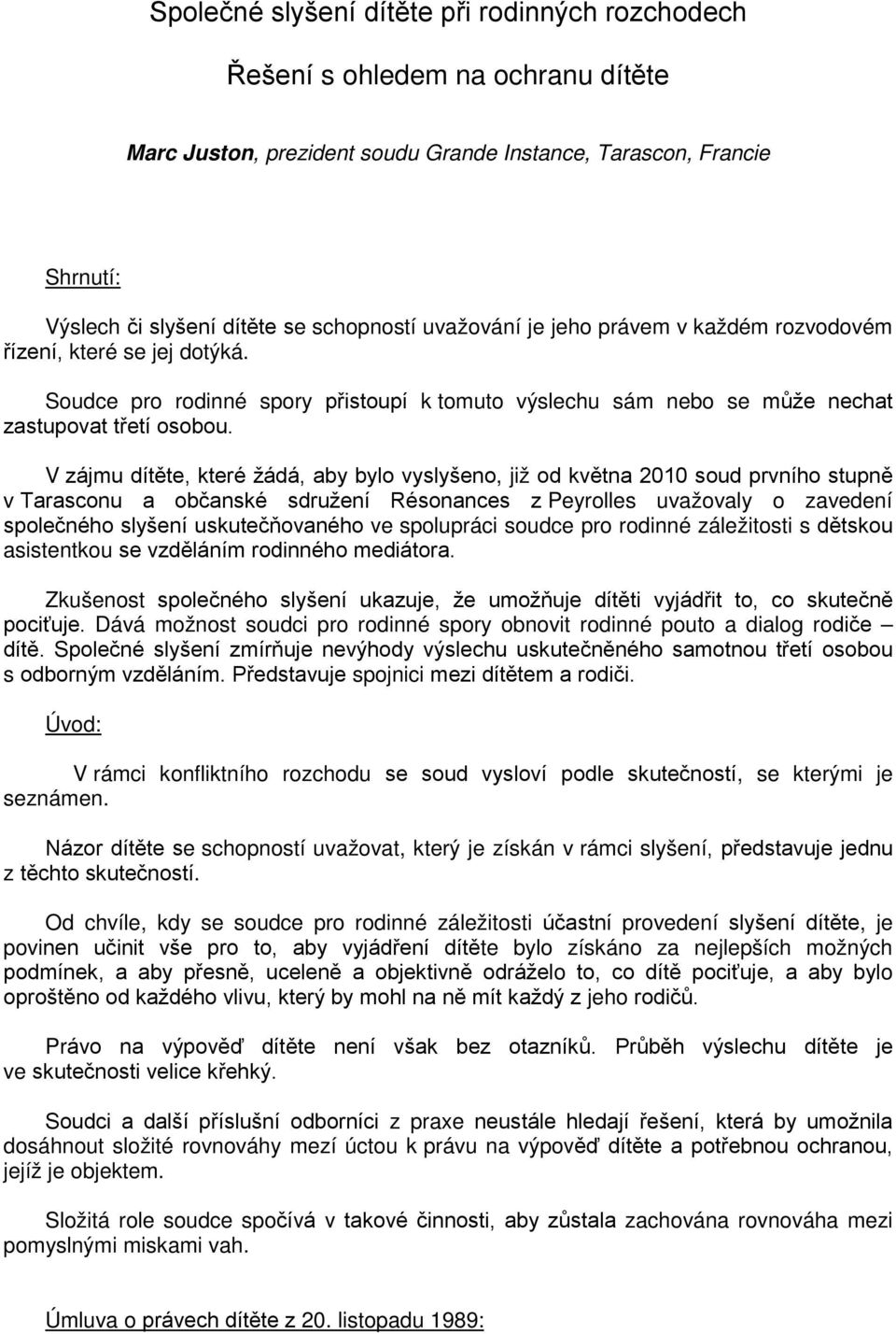 V zájmu dítěte, které žádá, aby bylo vyslyšeno, již od května 2010 soud prvního stupně v Tarasconu a občanské sdružení Résonances z Peyrolles uvažovaly o zavedení společného slyšení uskutečňovaného