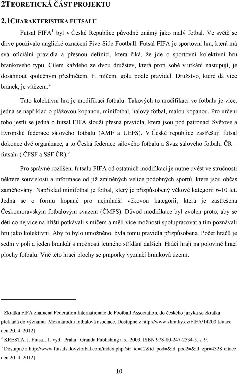 Cílem každého ze dvou družstev, která proti sobě v utkání nastupují, je dosáhnout společným předmětem, tj. míčem, gólu podle pravidel. Družstvo, které dá více branek, je vítězem.