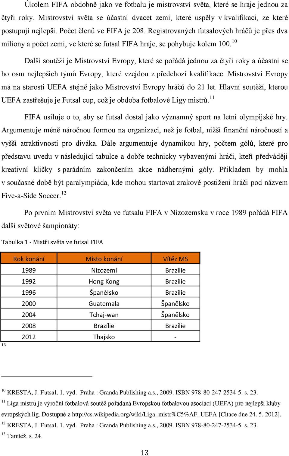 10 Další soutěží je Mistrovství Evropy, které se pořádá jednou za čtyři roky a účastní se ho osm nejlepších týmů Evropy, které vzejdou z předchozí kvalifikace.