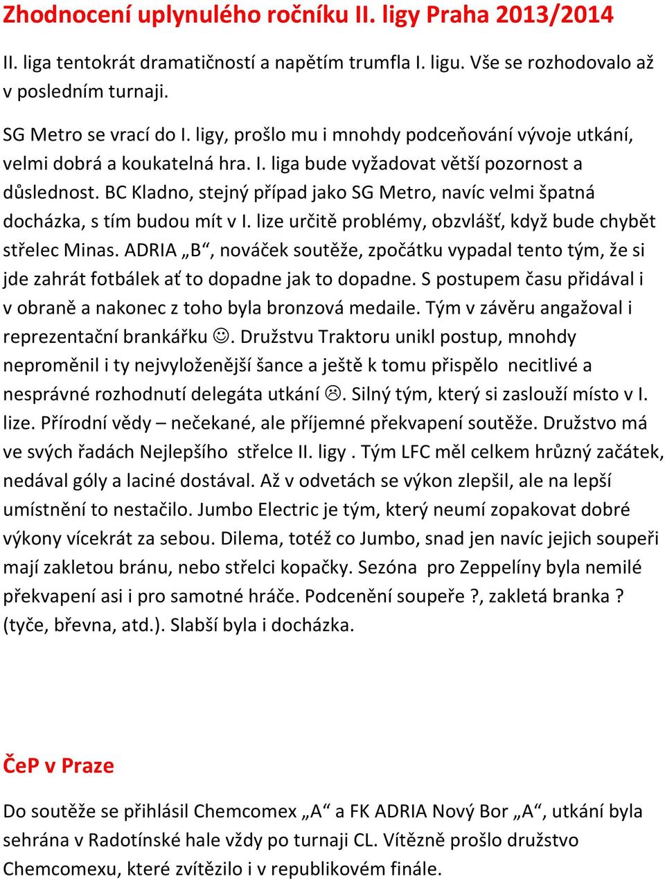 BC Kladno, stejný případ jako SG Metro, navíc velmi špatná docházka, s tím budou mít v I. lize určitě problémy, obzvlášť, když bude chybět střelec Minas.