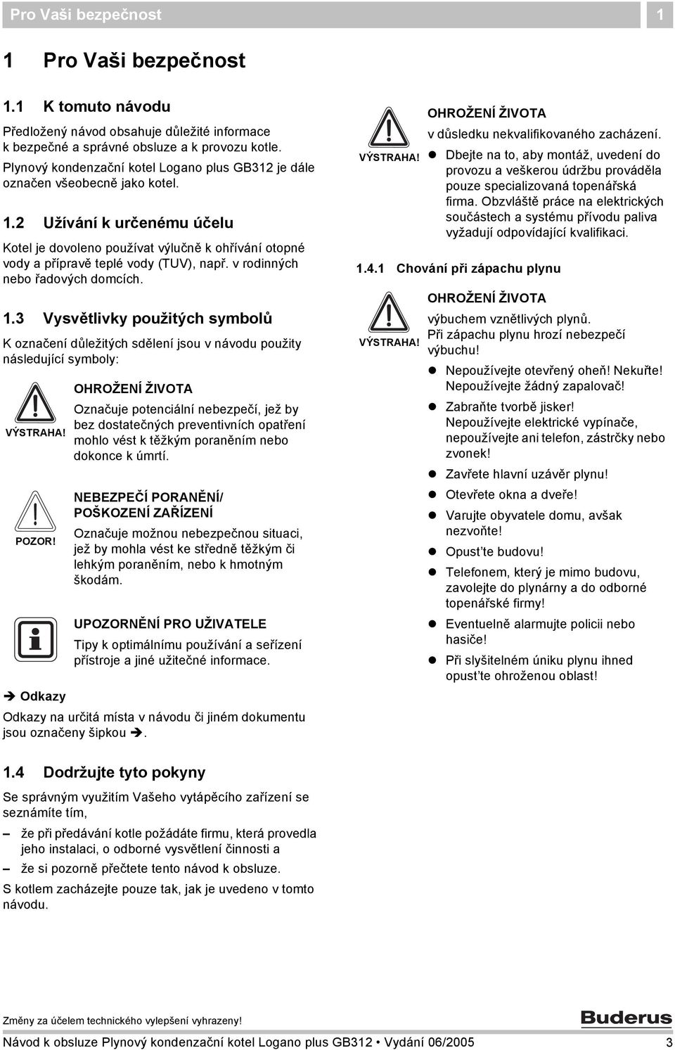 2 Užívání k určenému účelu Kotel je dovoleno používat výlučně k ohřívání otopné vody a přípravě teplé vody (TUV), např. v rodinných nebo řadových domcích. 1.