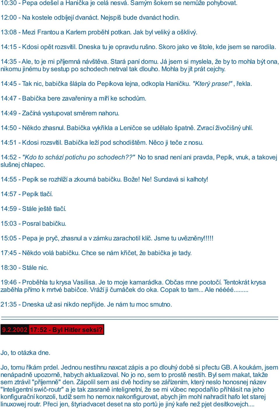 Já jsem si myslela, že by to mohla být ona, nikomu jinému by sestup po schodech netrval tak dlouho. Mohla by jít prát cejchy. 14:45 - Tak nic, babička šlápla do Pepíkova lejna, odkopla Haničku.