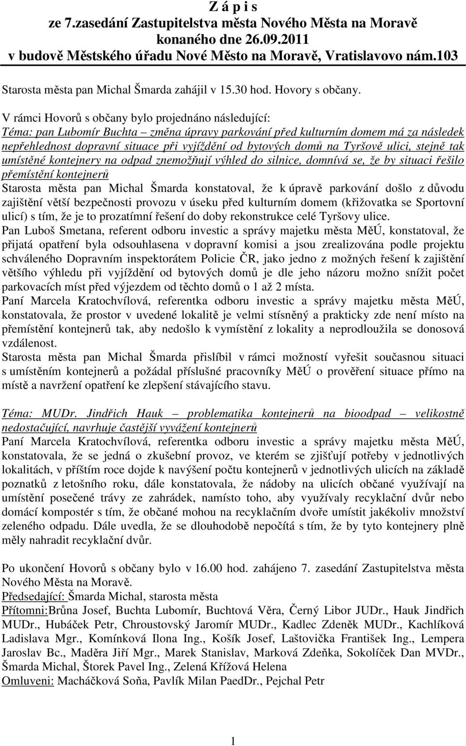 V rámci Hovorů s občany bylo projednáno následující: Téma: pan Lubomír Buchta změna úpravy parkování před kulturním domem má za následek nepřehlednost dopravní situace při vyjíždění od bytových domů