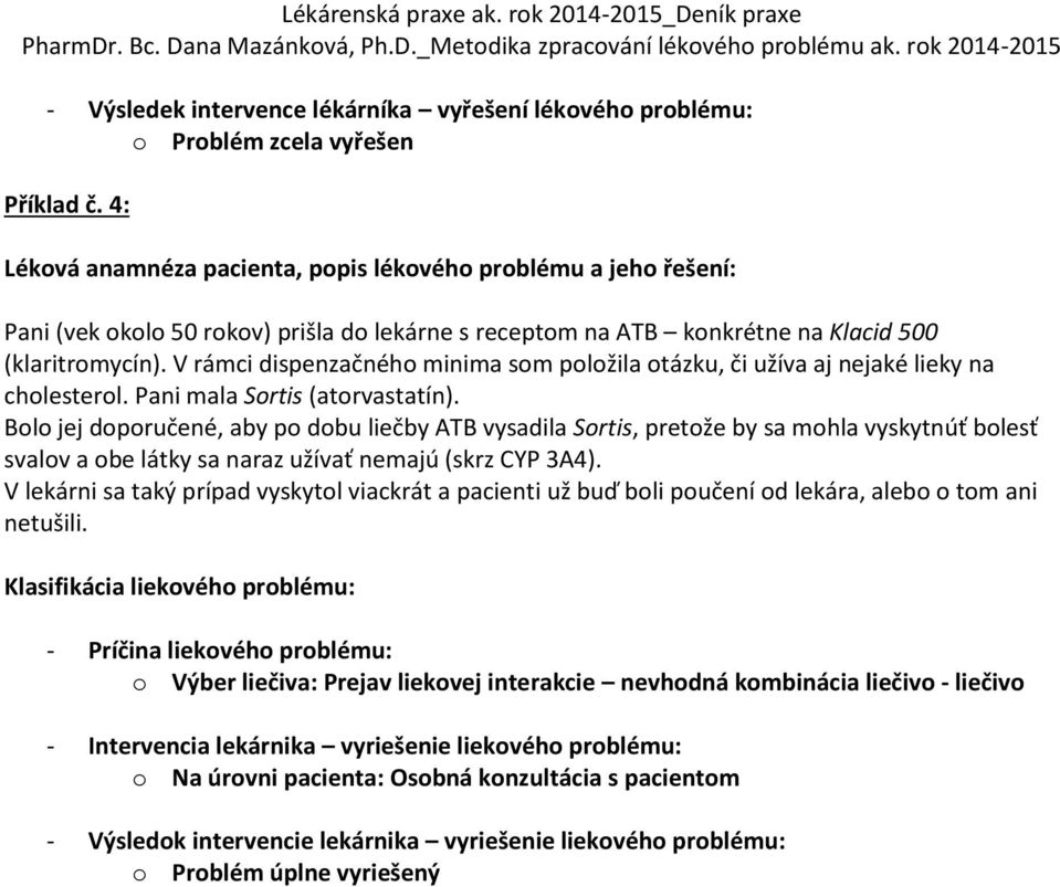 Bolo jej doporučené, aby po dobu liečby ATB vysadila Sortis, pretože by sa mohla vyskytnúť bolesť svalov a obe látky sa naraz užívať nemajú (skrz CYP 3A4).