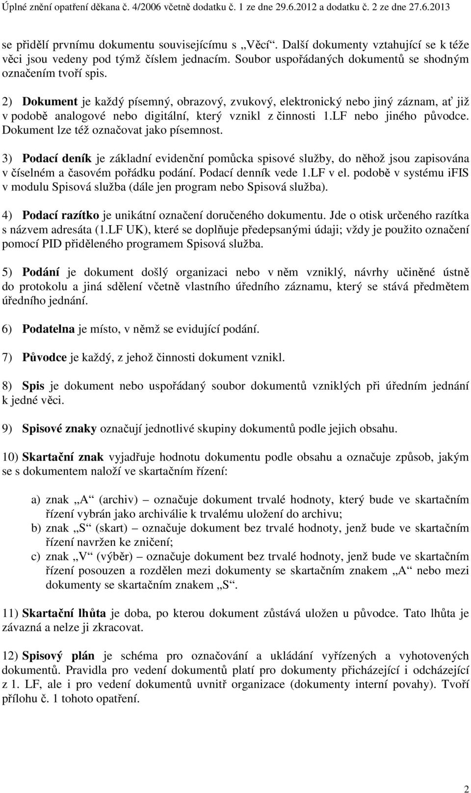 Dokument lze též označovat jako písemnost. 3) Podací deník je základní evidenční pomůcka spisové služby, do něhož jsou zapisována v číselném a časovém pořádku podání. Podací denník vede 1.LF v el.