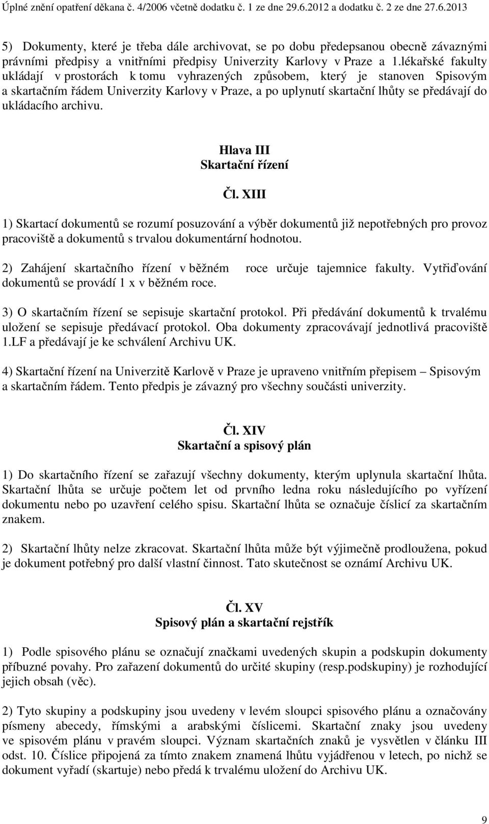 archivu. Hlava III Skartační řízení Čl. XIII 1) Skartací dokumentů se rozumí posuzování a výběr dokumentů již nepotřebných pro provoz pracoviště a dokumentů s trvalou dokumentární hodnotou.