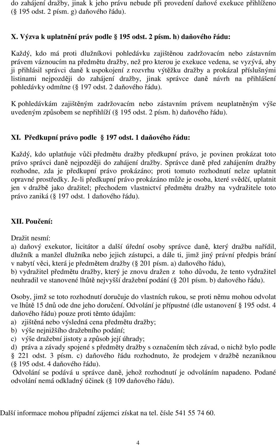 h) daňového řádu: Každý, kdo má proti dlužníkovi pohledávku zajištěnou zadržovacím nebo zástavním právem váznoucím na předmětu dražby, než pro kterou je exekuce vedena, se vyzývá, aby ji přihlásil