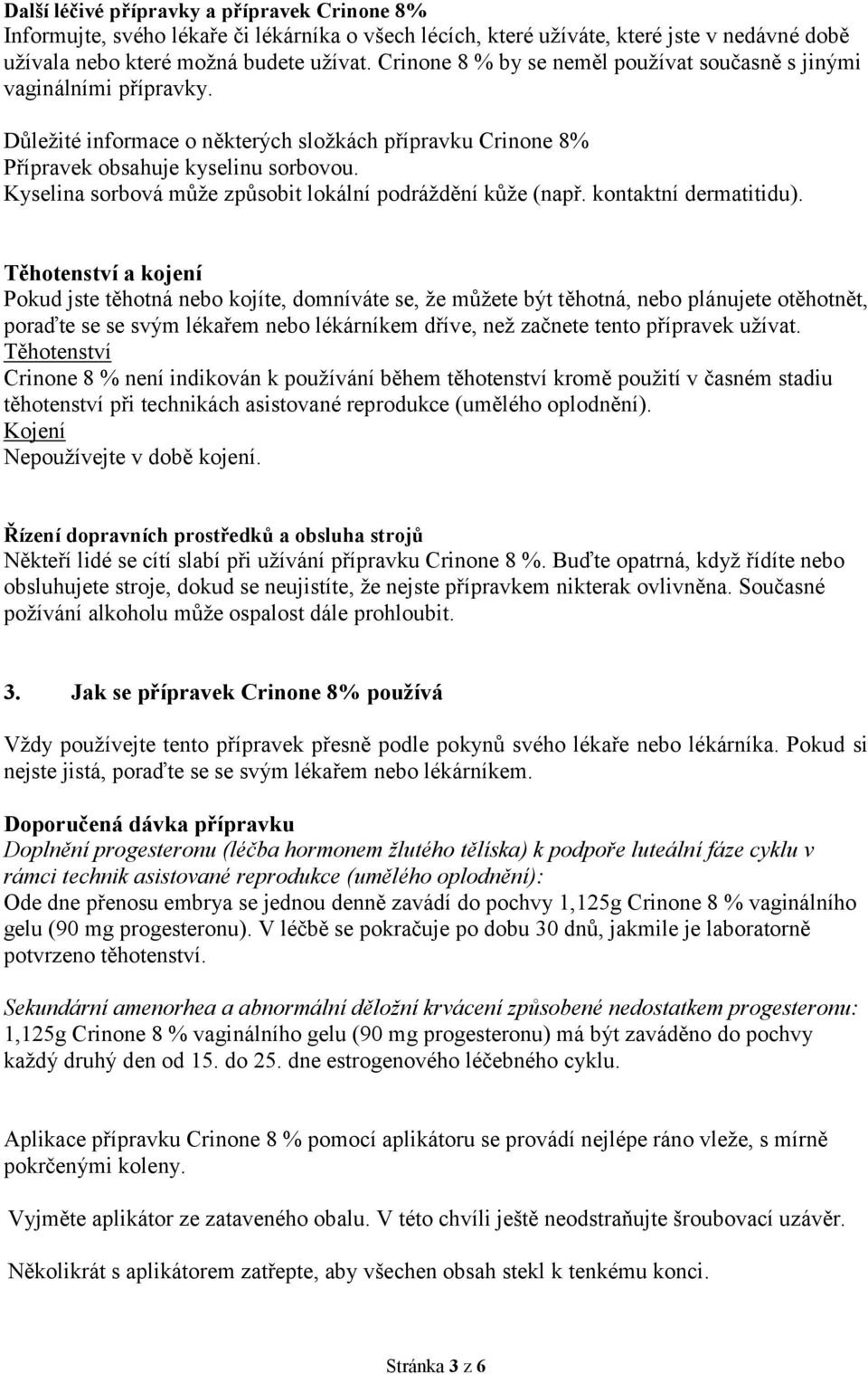 Kyselina sorbová může způsobit lokální podráždění kůže (např. kontaktní dermatitidu).