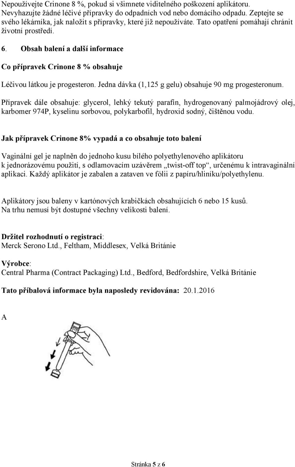 Obsah balení a další informace Co přípravek Crinone 8 % obsahuje Léčivou látkou je progesteron. Jedna dávka (1,125 g gelu) obsahuje 90 mg progesteronum.