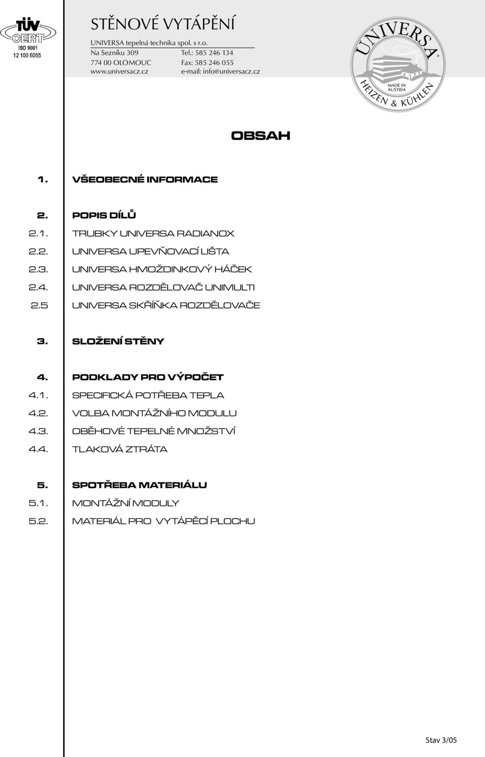 2. 2.3. 2.4. 2.5 POPIS DÍLŮ TRUBKY UNIVERSA RADIANOX UNIVERSA UPEVŇOVACÍ LIŠTA UNIVERSA HMOŽDINKOVÝ HÁČEK