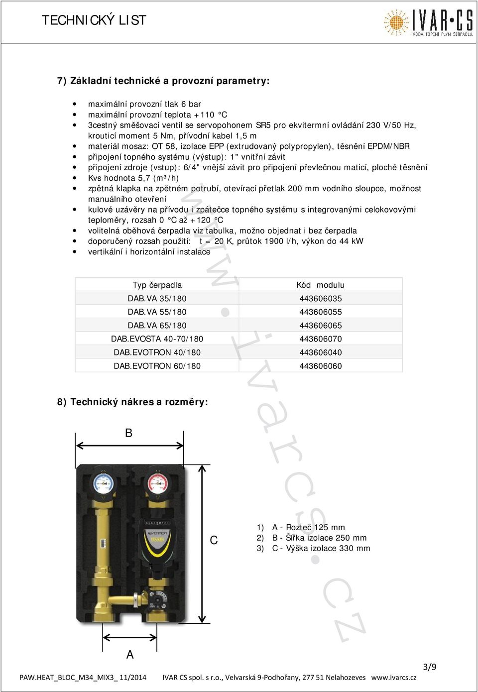 vnější závit pro připojení převlečnou maticí, ploché těsnění Kvs hodnota 5,7 (m³/h) zpětná klapka na zpětném potrubí, otevírací přetlak 200 mm vodního sloupce, možnost manuálního otevření kulové