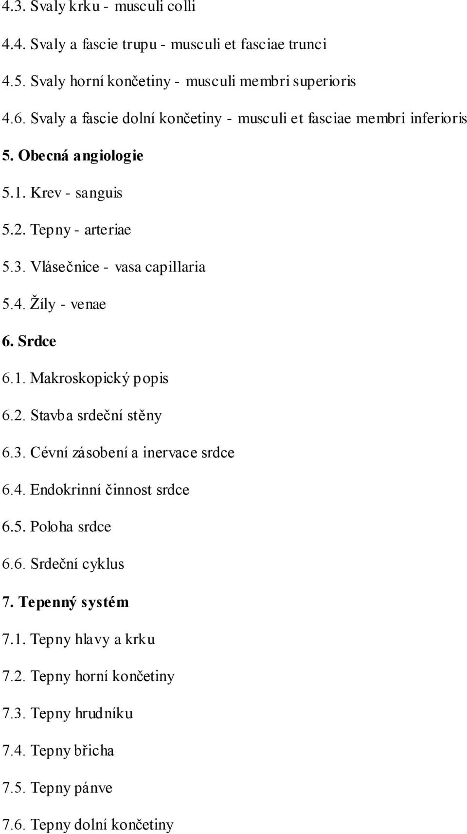 Vlásečnice - vasa capillaria 5.4. Žíly - venae 6. Srdce 6.1. Makroskopický popis 6.2. Stavba srdeční stěny 6.3. Cévní zásobení a inervace srdce 6.4. Endokrinní činnost srdce 6.