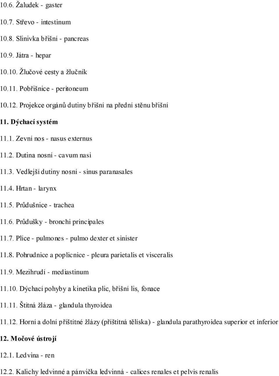 Hrtan - larynx 11.5. Průdušnice - trachea 11.6. Průdušky - bronchi principales 11.7. Plíce - pulmones - pulmo dexter et sinister 11.8. Pohrudnice a poplicnice - pleura parietalis et visceralis 11.9.