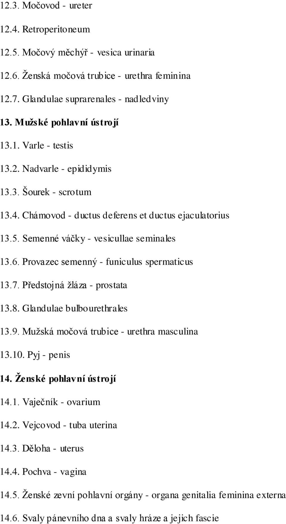 6. Provazec semenný - funiculus spermaticus 13.7. Předstojná žláza - prostata 13.8. Glandulae bulbourethrales 13.9. Mužská močová trubice - urethra masculina 13.10. Pyj - penis 14.