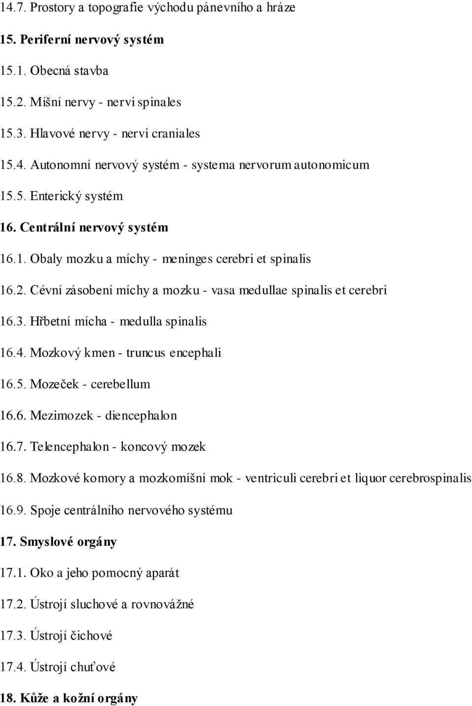 Hřbetní mícha - medulla spinalis 16.4. Mozkový kmen - truncus encephali 16.5. Mozeček - cerebellum 16.6. Mezimozek - diencephalon 16.7. Telencephalon - koncový mozek 16.8.