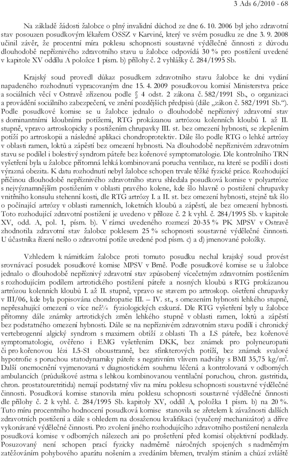 oddílu A položce 1 písm. b) přílohy č. 2 vyhlášky č. 284/1995 Sb. Krajský soud provedl důkaz posudkem zdravotního stavu žalobce ke dni vydání napadeného rozhodnutí vypracovaným dne 15. 4.