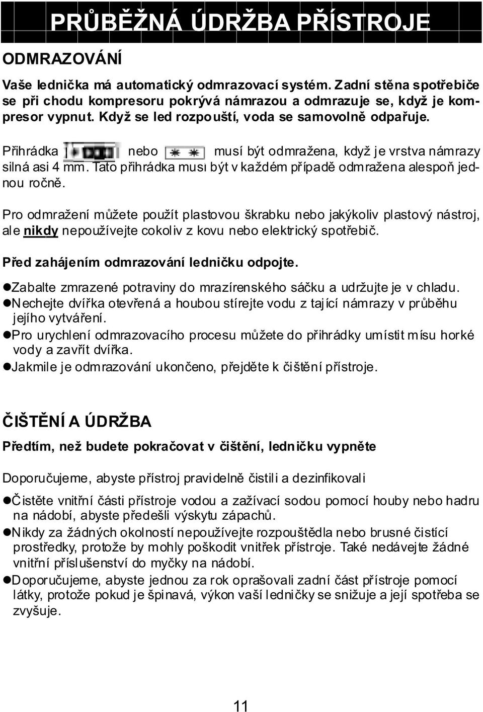 Pro odmražení můžete použít plastovou škrabku nebo jakýkoliv plastový nástroj, ale nikdy nepoužívejte cokoliv z kovu nebo elektrický spotřebič. Před zahájením odmrazování ledničku odpojte.