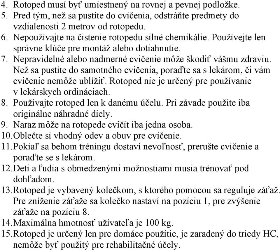 Než sa pustíte do samotného cvičenia, poraďte sa s lekárom, či vám cvičenie nemôže ublížiť. Rotoped nie je určený pre používanie v lekárskych ordináciach. 8. Používajte rotoped len k danému účelu.