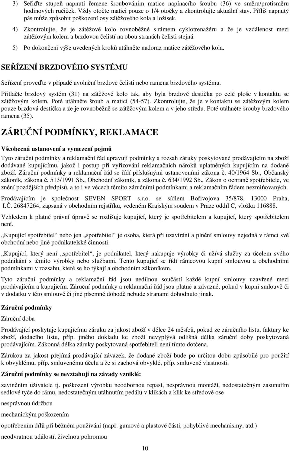 4) Zkontrolujte, že je zátěžové kolo rovnoběžné s rámem cyklotrenažéru a že je vzdálenost mezi zátěžovým kolem a brzdovou čelistí na obou stranách čelisti stejná.