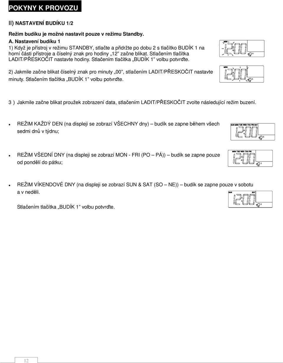 Stlačením tlačítka LADIT/PŘESKOČIT nastavte hodiny. Stlačením tlačítka BUDÍK 1 volbu potvrďte. 2) Jakmile začne blikat číselný znak pro minuty 00, stlačením LADIT/PŘESKOČIT nastavte minuty.