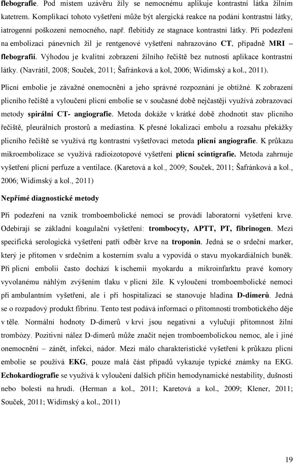 Při podezření na embolizaci pánevních žil je rentgenové vyšetření nahrazováno CT, případně MRI flebografií. Výhodou je kvalitní zobrazení žilního řečiště bez nutnosti aplikace kontrastní látky.