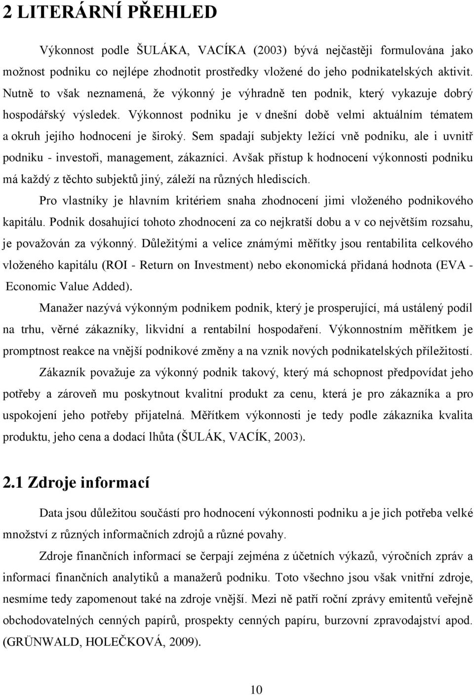 Sem spadají subjekty leţící vně podniku, ale i uvnitř podniku - investoři, management, zákazníci.