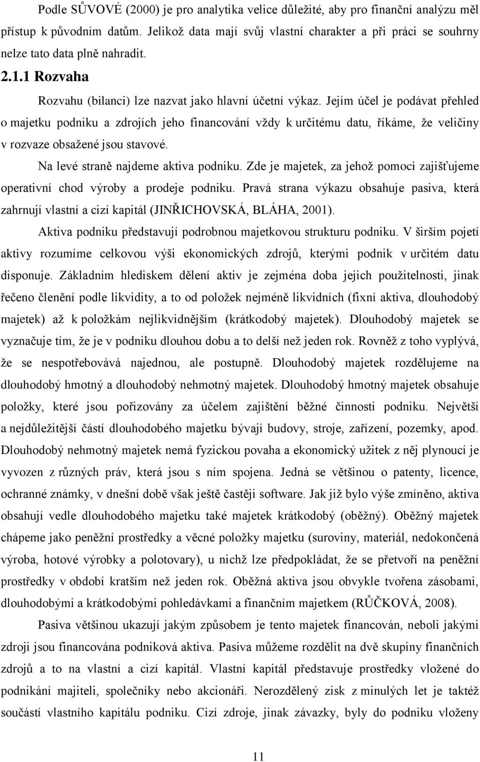 Jejím účel je podávat přehled o majetku podniku a zdrojích jeho financování vţdy k určitému datu, říkáme, ţe veličiny v rozvaze obsaţené jsou stavové. Na levé straně najdeme aktiva podniku.