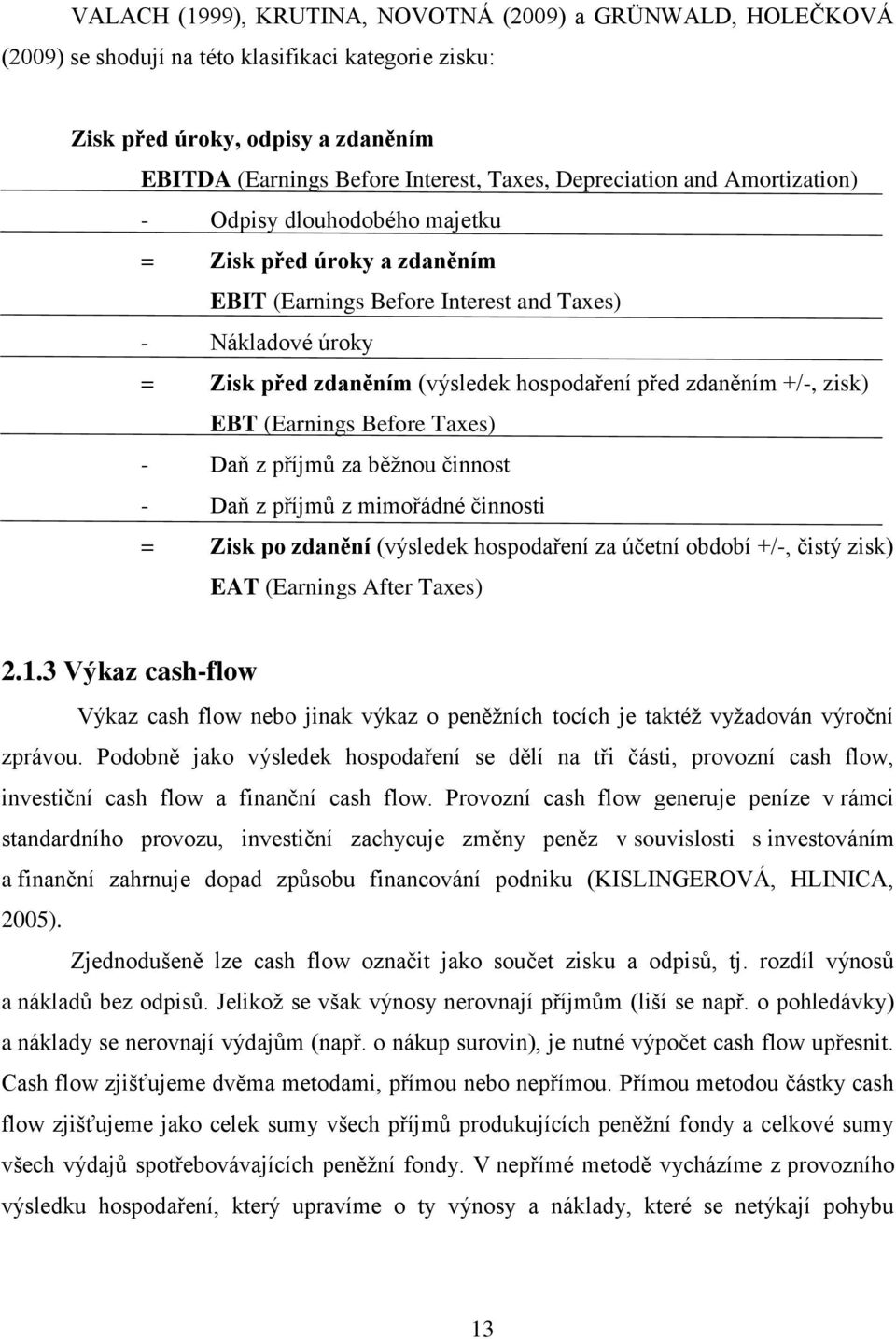 zdaněním +/-, zisk) EBT (Earnings Before Taxes) - Daň z příjmů za běţnou činnost - Daň z příjmů z mimořádné činnosti = Zisk po zdanění (výsledek hospodaření za účetní období +/-, čistý zisk) EAT