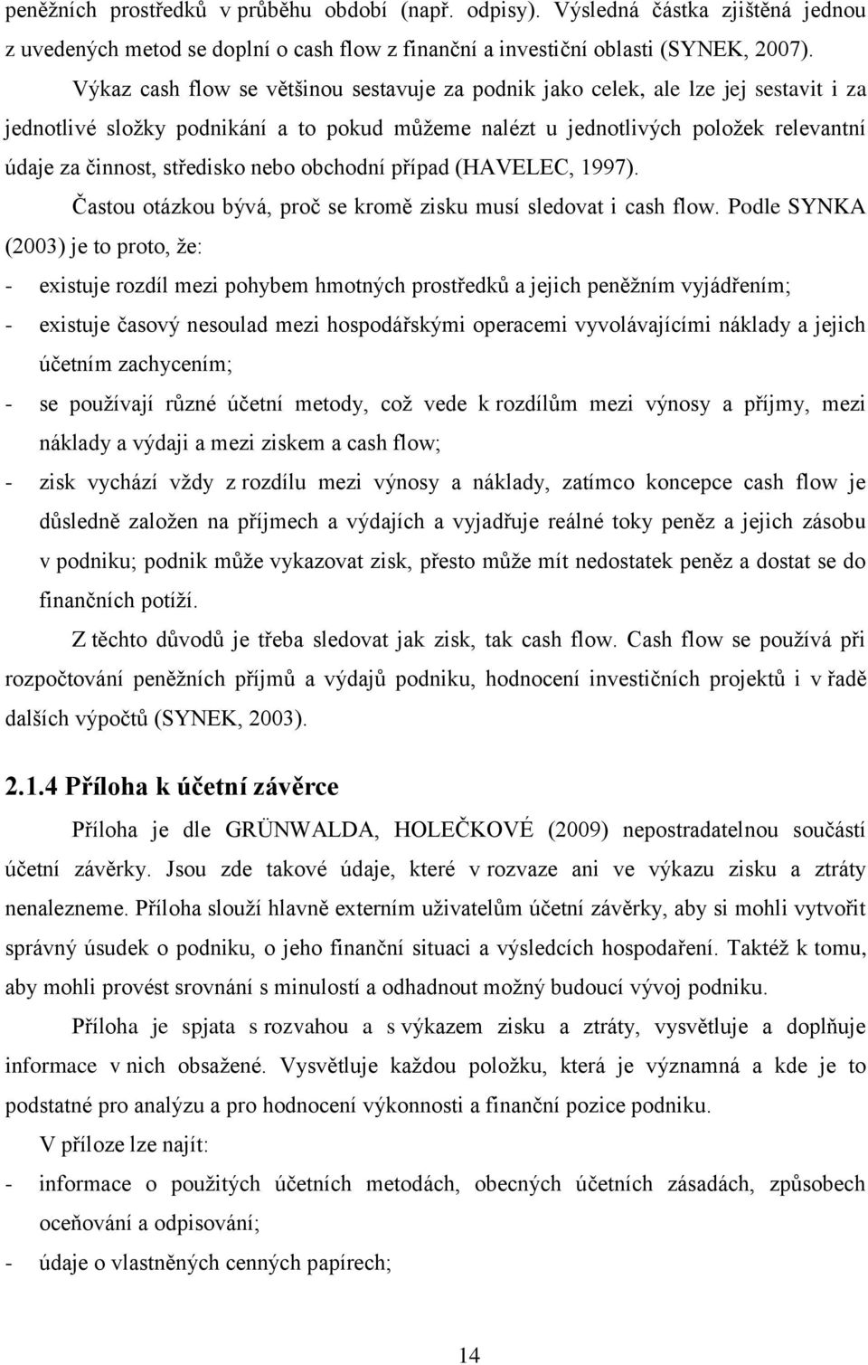 středisko nebo obchodní případ (HAVELEC, 1997). Častou otázkou bývá, proč se kromě zisku musí sledovat i cash flow.