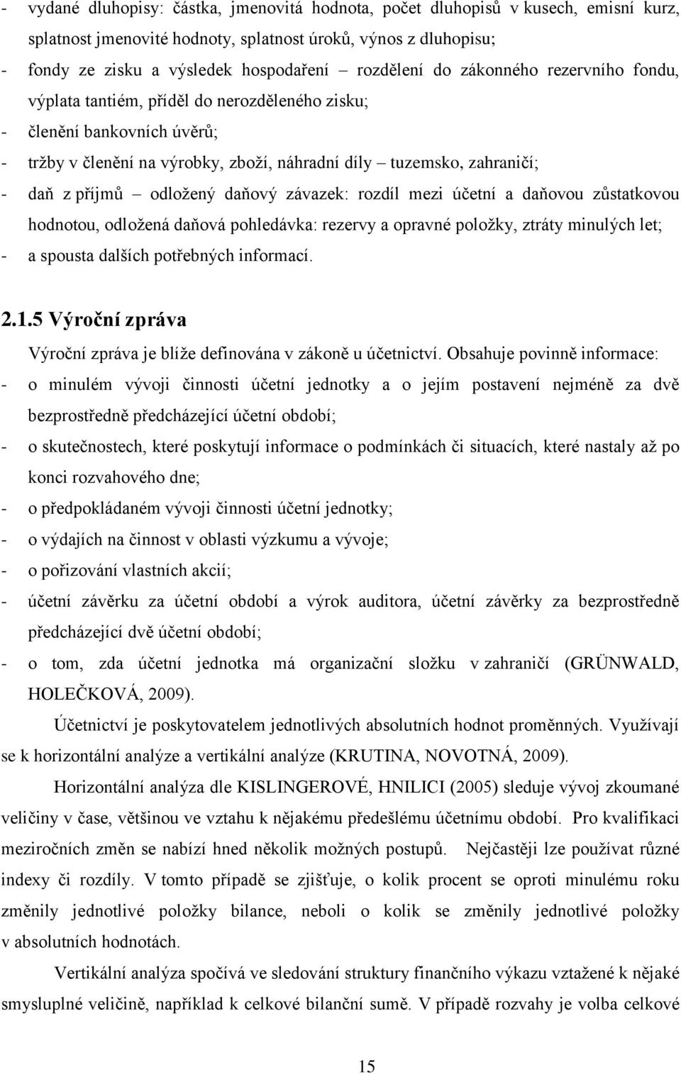 příjmů odloţený daňový závazek: rozdíl mezi účetní a daňovou zůstatkovou hodnotou, odloţená daňová pohledávka: rezervy a opravné poloţky, ztráty minulých let; - a spousta dalších potřebných informací.