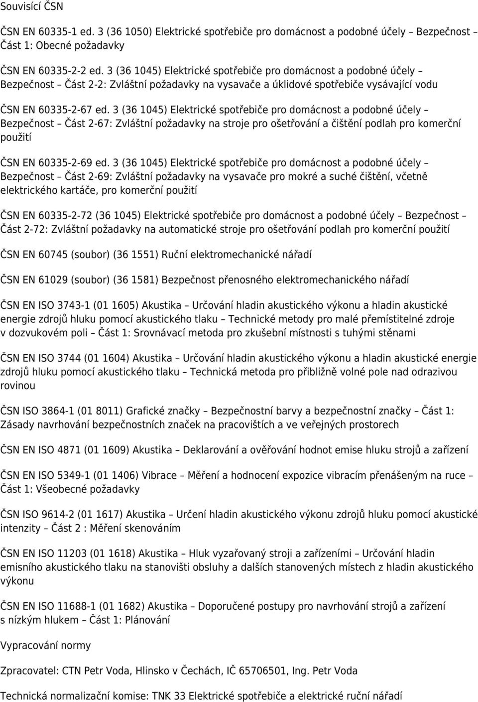 3 (36 1045) Elektrické spotřebiče pro domácnost a podobné účely Bezpečnost Část 2-67: Zvláštní požadavky na stroje pro ošetřování a čištění podlah pro komerční použití ČSN EN 60335-2-69 ed.