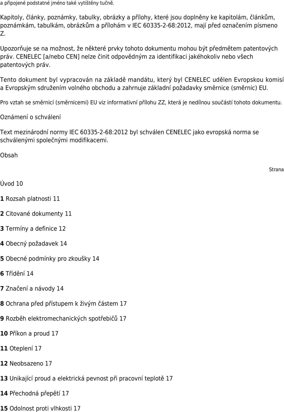 Upozorňuje se na možnost, že některé prvky tohoto dokumentu mohou být předmětem patentových práv. CENELEC [a/nebo CEN] nelze činit odpovědným za identifikaci jakéhokoliv nebo všech patentových práv.