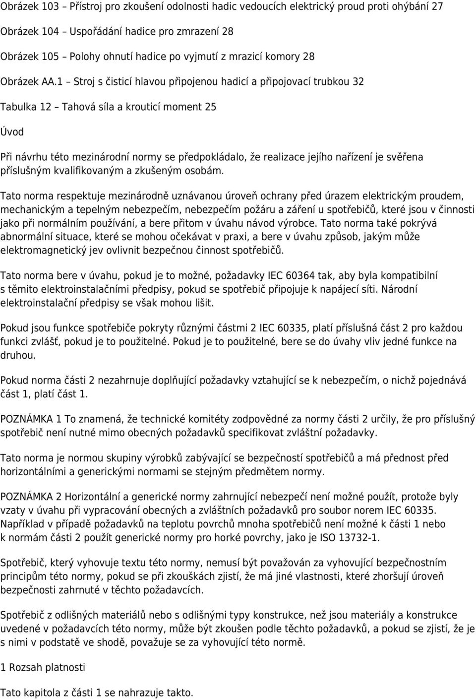 1 Stroj s čisticí hlavou připojenou hadicí a připojovací trubkou 32 Tabulka 12 Tahová síla a krouticí moment 25 Úvod Při návrhu této mezinárodní normy se předpokládalo, že realizace jejího nařízení