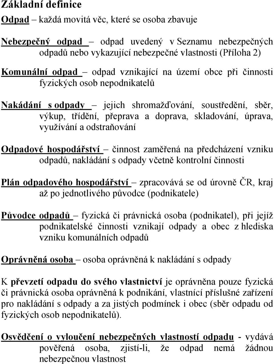 odstraňování Odpadové hospodářství činnost zaměřená na předcházení vzniku odpadů, nakládání s odpady včetně kontrolní činnosti Plán odpadového hospodářství zpracovává se od úrovně ČR, kraj až po