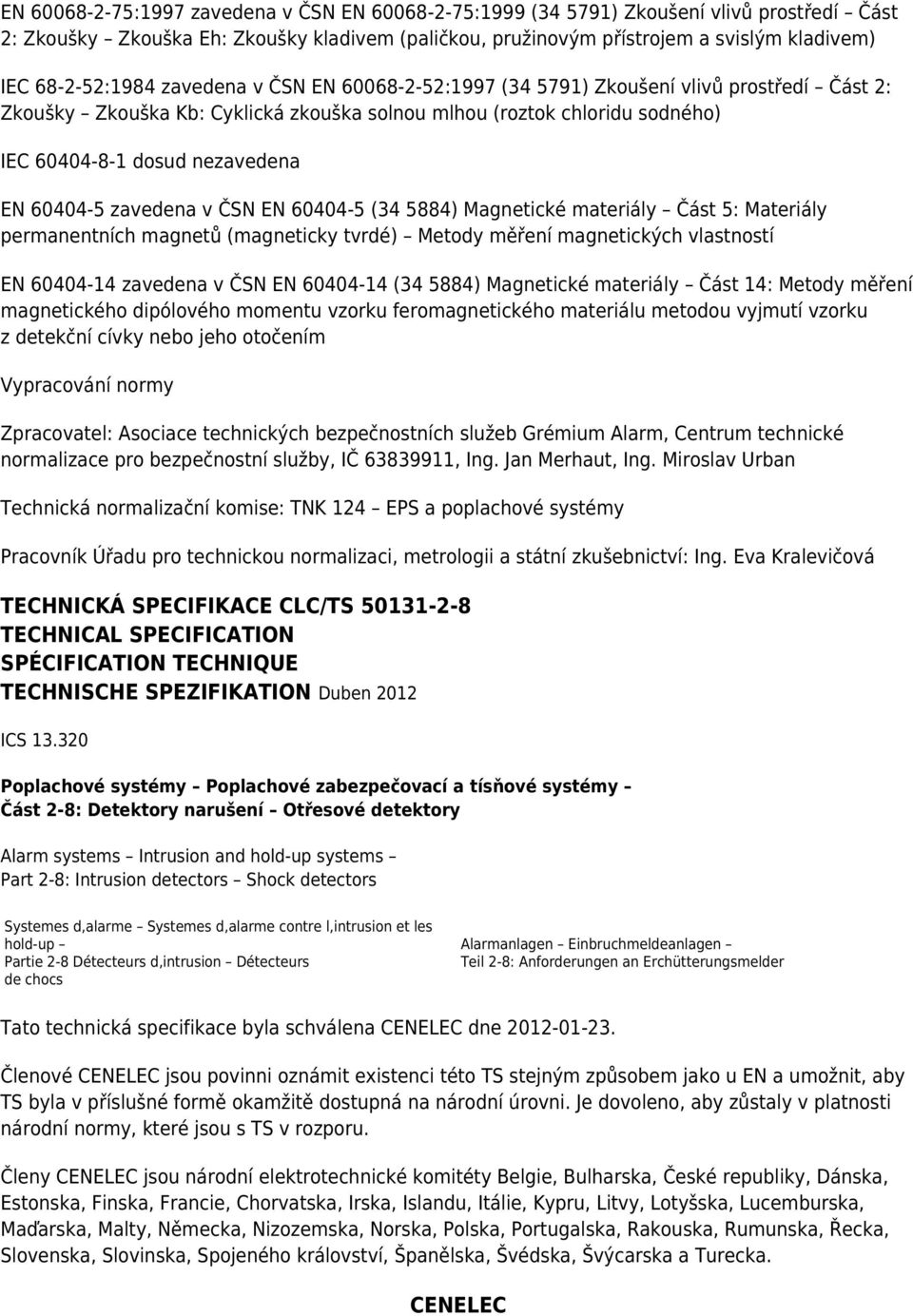 60404-5 zavedena v ČSN EN 60404-5 (34 5884) Magnetické materiály Část 5: Materiály permanentních magnetů (magneticky tvrdé) Metody měření magnetických vlastností EN 60404-14 zavedena v ČSN EN