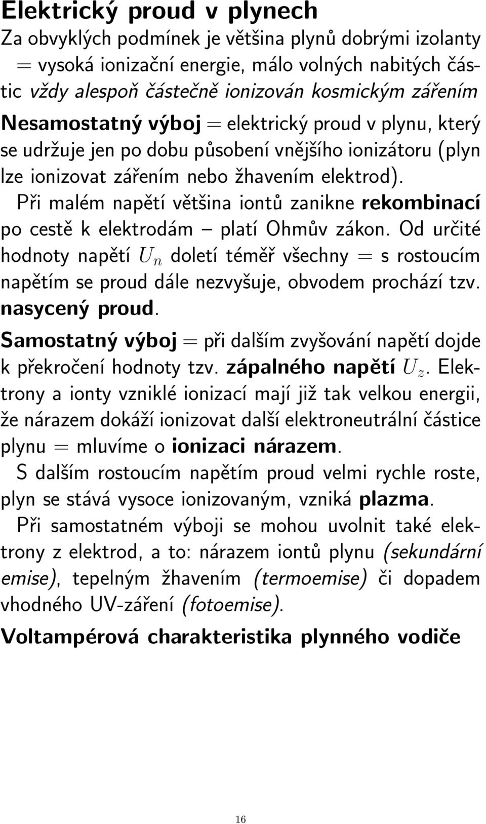 Při malém napětí většina iontů zanikne rekombinací po cestě k elektrodám platí Ohmův zákon.