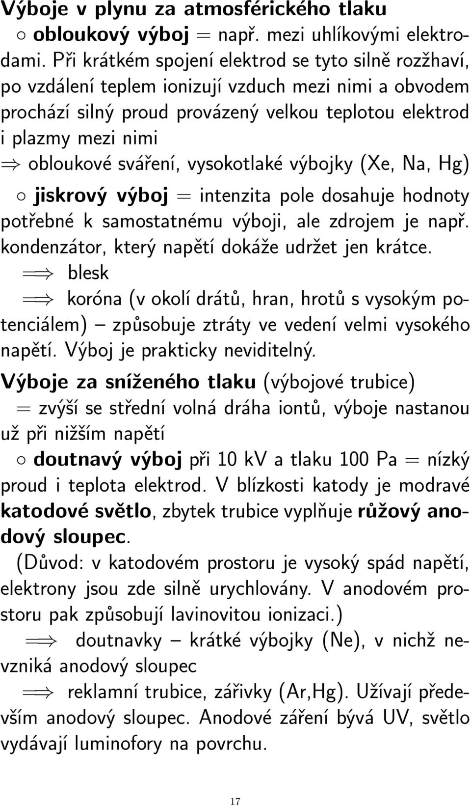 sváření, vysokotlaké výbojky (Xe, Na, Hg) jiskrový výboj = intenzita pole dosahuje hodnoty potřebné k samostatnému výboji, ale zdrojem je např. kondenzátor, který napětí dokáže udržet jen krátce.