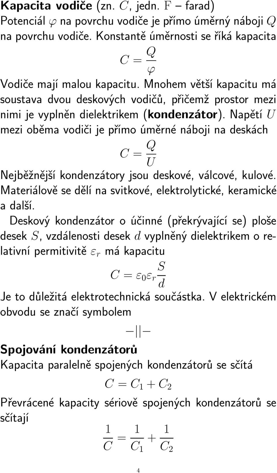 Napětí U mezi oběma vodiči je přímo úměrné náboji na deskách C = Q U Nejběžnější kondenzátory jsou deskové, válcové, kulové. Materiálově se dělí na svitkové, elektrolytické, keramické adalší.