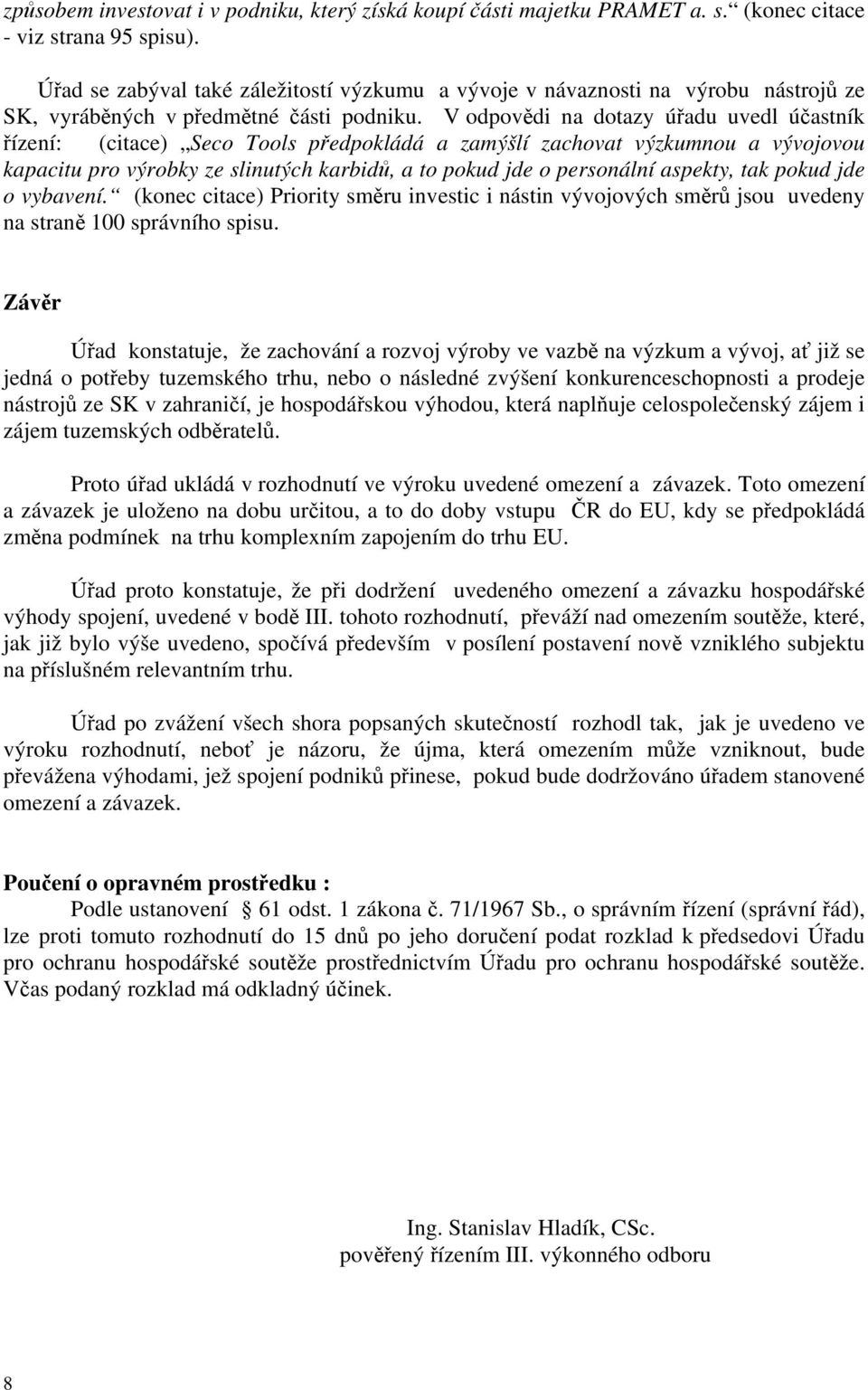 V odpovědi na dotazy úřadu uvedl účastník řízení: (citace) Seco Tools předpokládá a zamýšlí zachovat výzkumnou a vývojovou kapacitu pro výrobky ze slinutých karbidů, a to pokud jde o personální