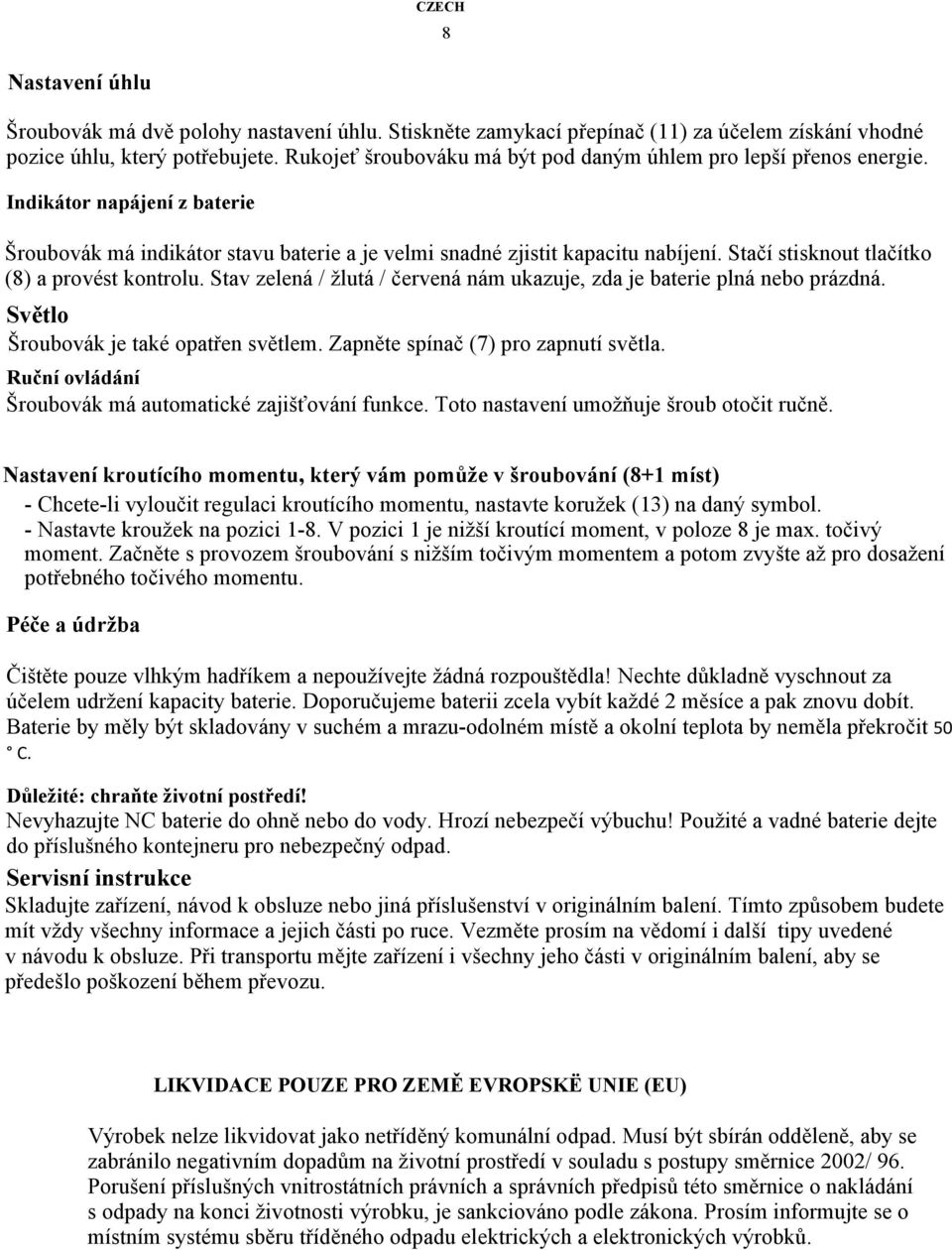 Stačí stisknout tlačítko (8) a provést kontrolu. Stav zelená / žlutá / červená nám ukazuje, zda je baterie plná nebo prázdná. Světlo Šroubovák je také opatřen světlem.