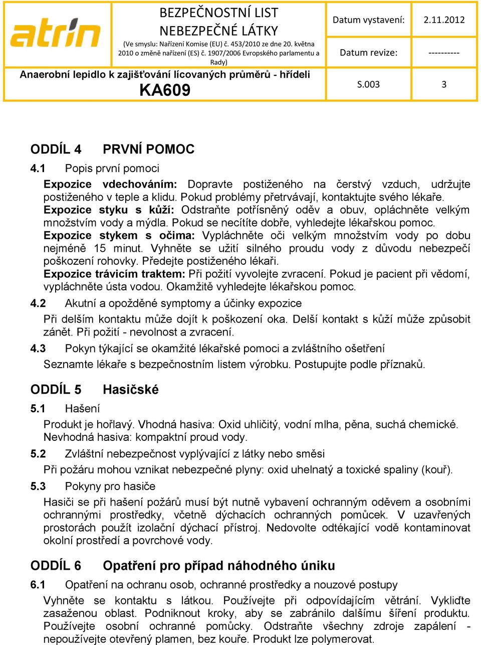 Pokud se necítíte dobře, vyhledejte lékařskou pomoc. Expozice stykem s očima: Vypláchněte oči velkým mnoţstvím vody po dobu nejméně 15 minut.