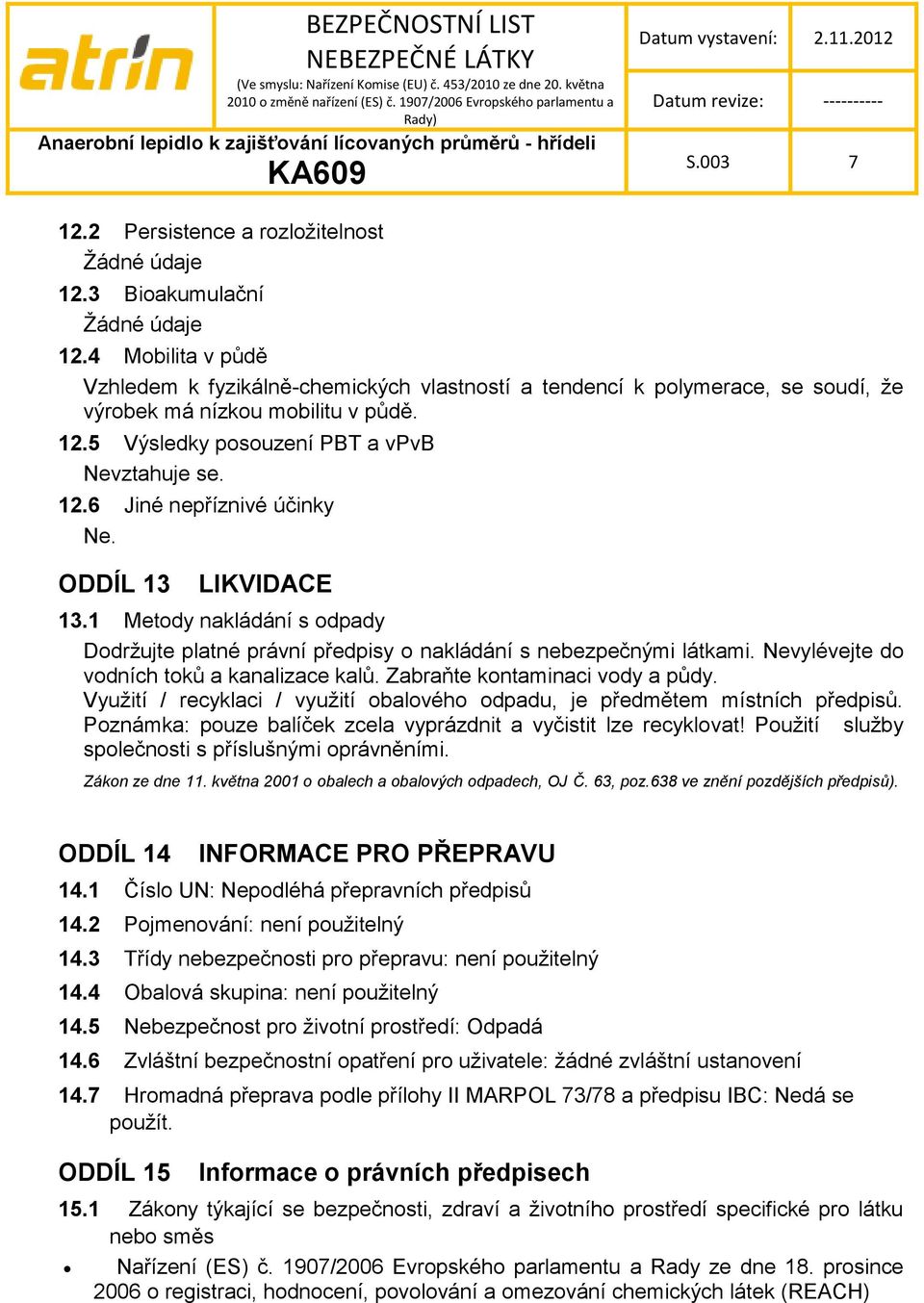 ODDÍL 13 LIKVIDACE 13.1 Metody nakládání s odpady Dodrţujte platné právní předpisy o nakládání s nebezpečnými látkami. Nevylévejte do vodních toků a kanalizace kalů. Zabraňte kontaminaci vody a půdy.