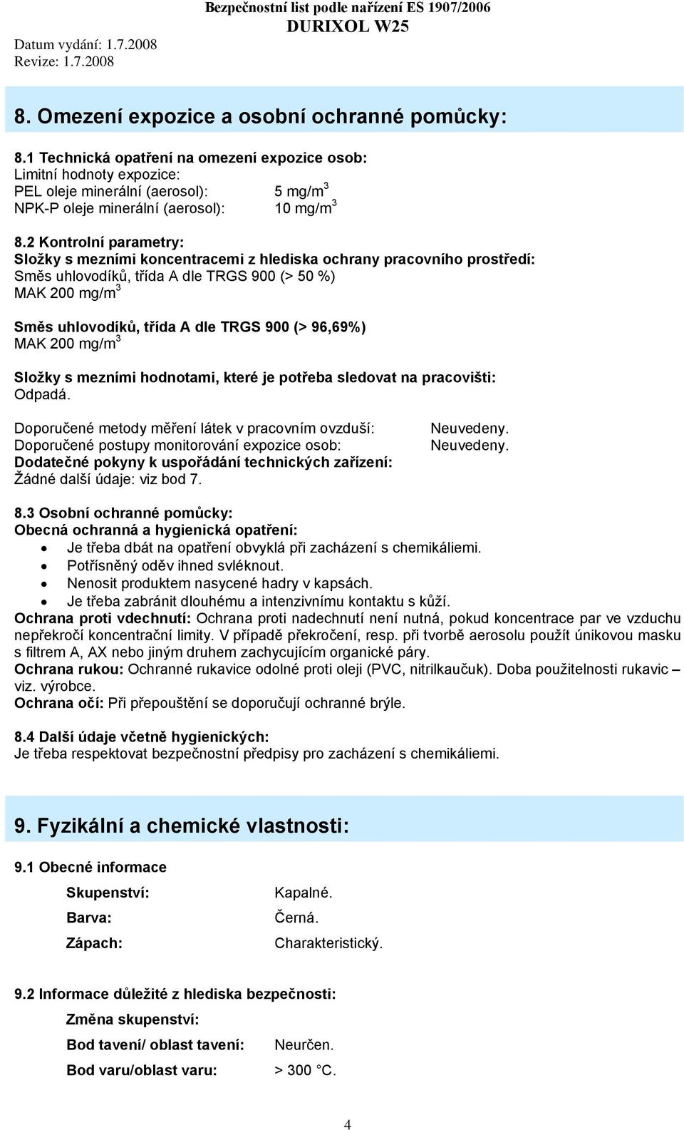 2 Kontrolní parametry: Složky s mezními koncentracemi z hlediska ochrany pracovního prostředí: Směs uhlovodíků, třída A dle TRGS 900 (> 50 %) MAK 200 mg/m 3 Směs uhlovodíků, třída A dle TRGS 900 (>