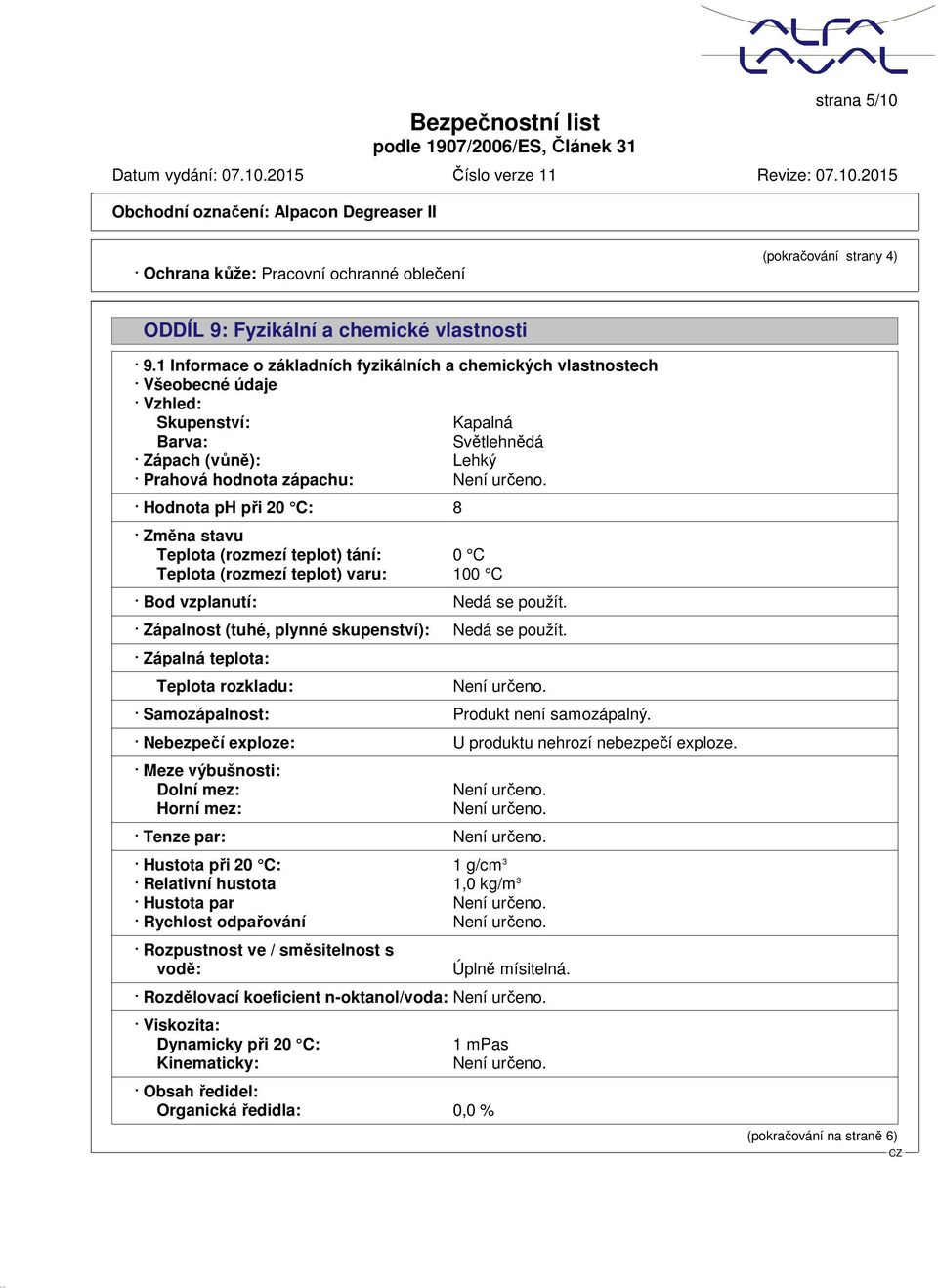 Hodnota ph při 20 C: 8 Změna stavu Teplota (rozmezí teplot) tání: 0 C Teplota (rozmezí teplot) varu: 100 C Bod vzplanutí: Nedá se použít. Zápalnost (tuhé, plynné skupenství): Nedá se použít.