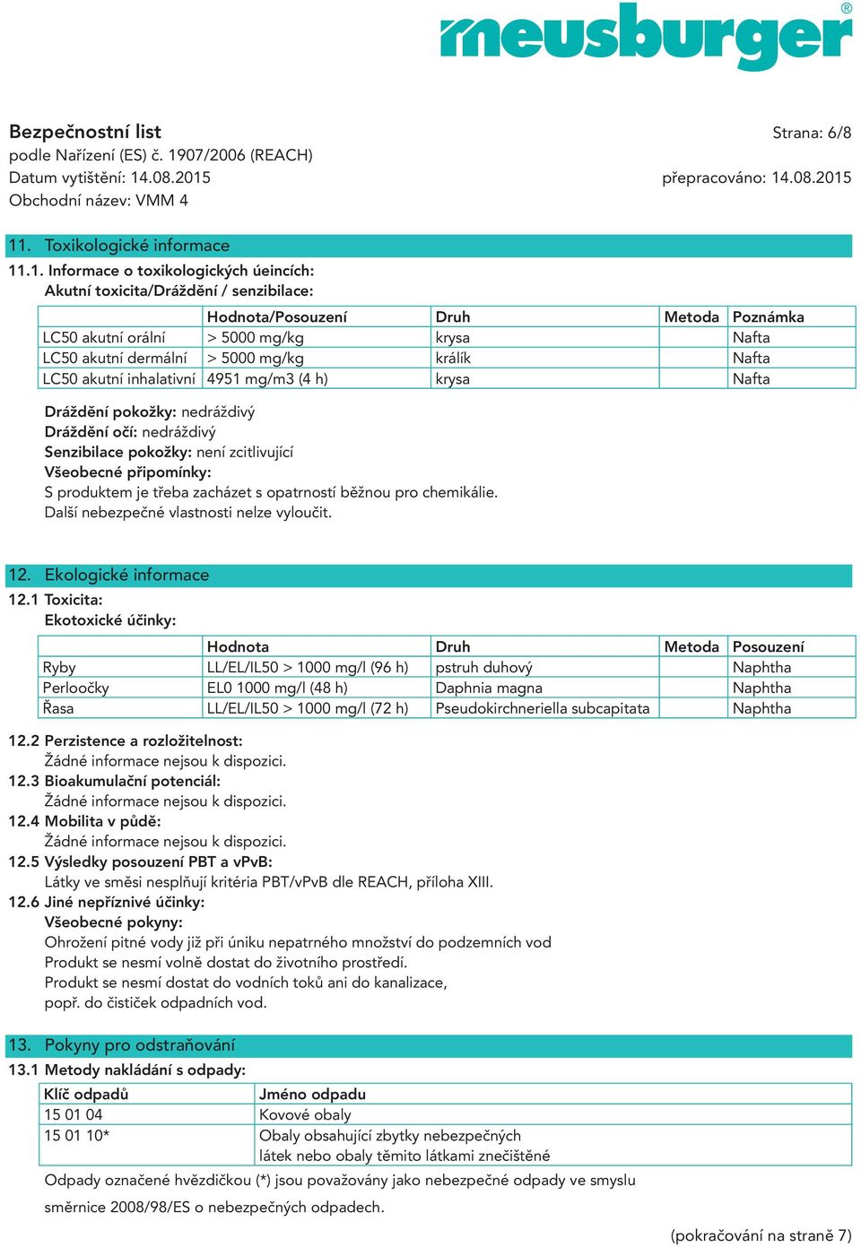 .1. Informace o toxikologických úeincích: Akutní toxicita/dráždění / senzibilace: Hodnota/Posouzení Druh Metoda Poznámka LC50 akutní orální > 5000 mg/kg krysa Nafta LC50 akutní dermální > 5000 mg/kg